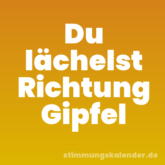 Du lächelst Richtung Gipfel
