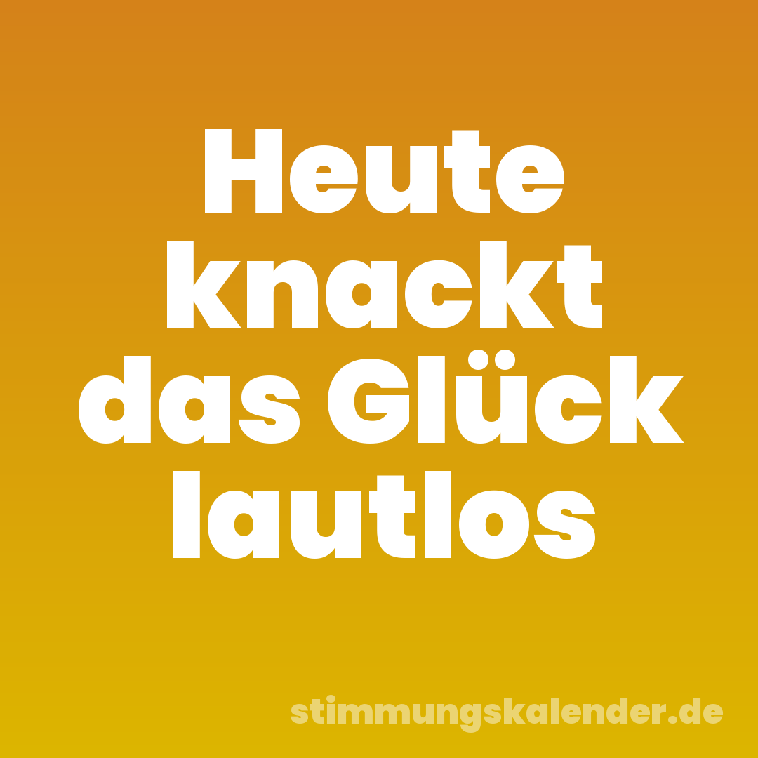 Heute knackt das Glück lautlos