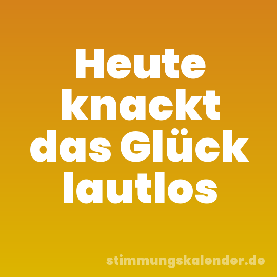 Heute knackt das Glück lautlos