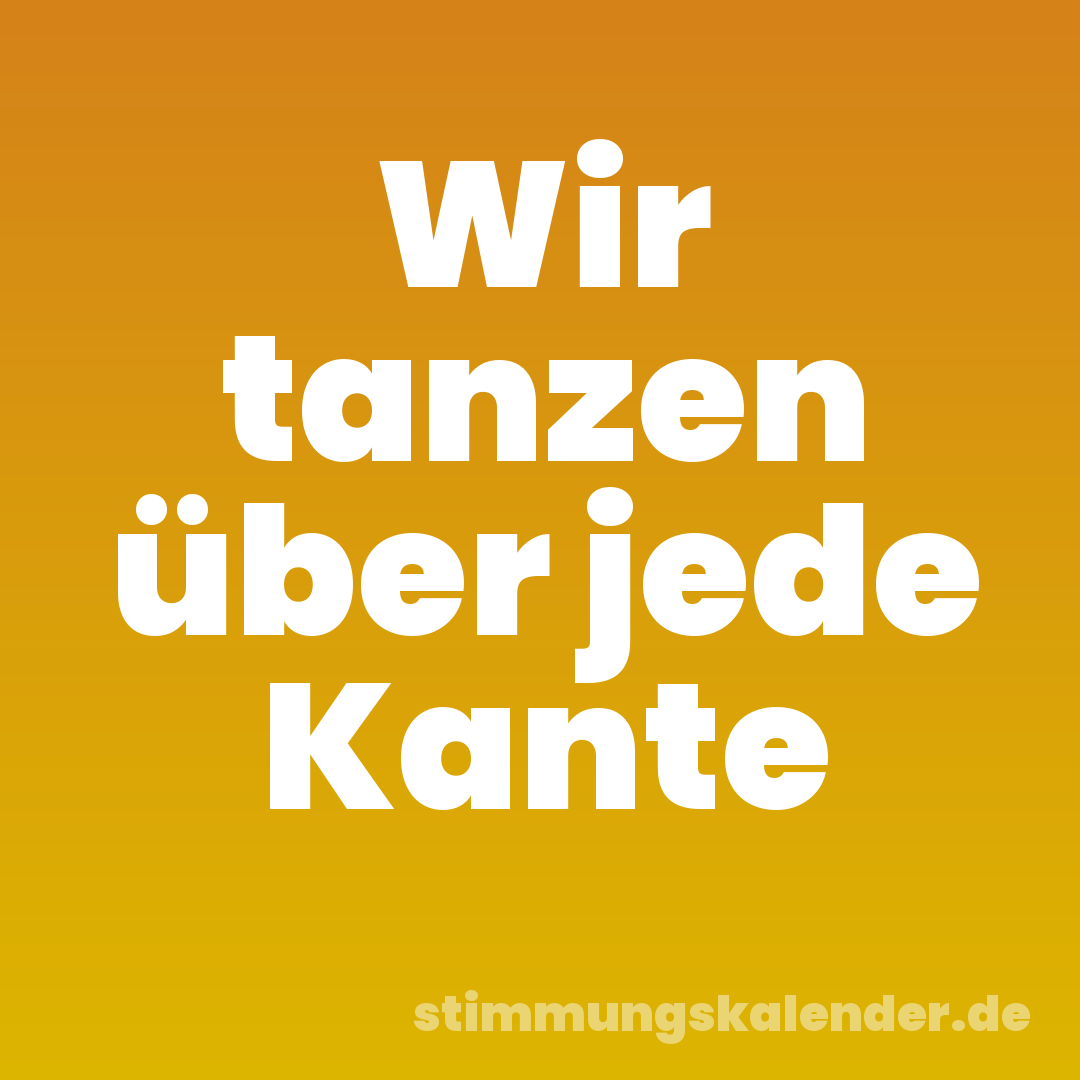 Wir tanzen über jede Kante