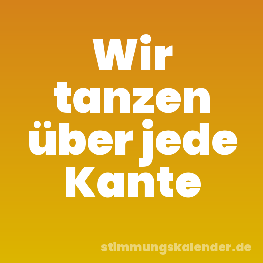 Wir tanzen über jede Kante