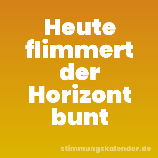 Heute flimmert der Horizont bunt