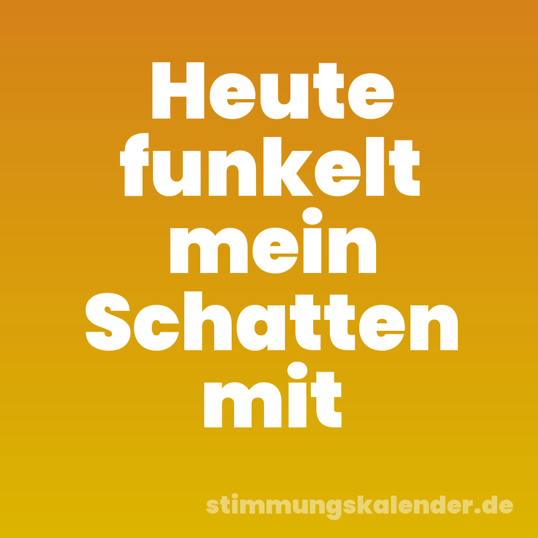 Heute funkelt mein Schatten mit