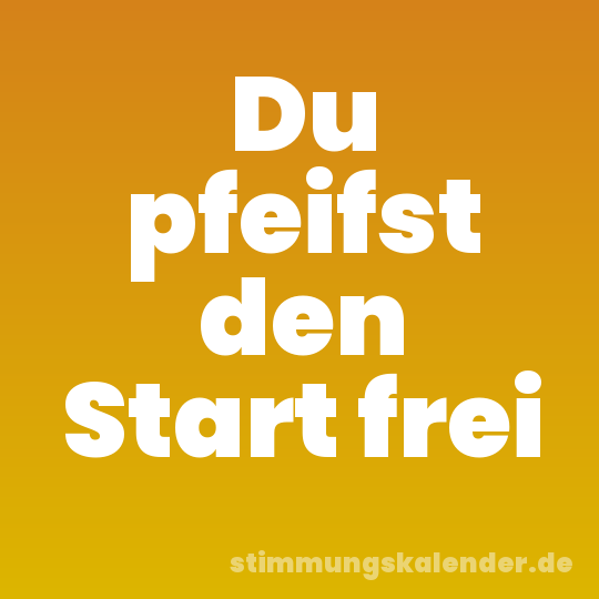 Du pfeifst den Start frei