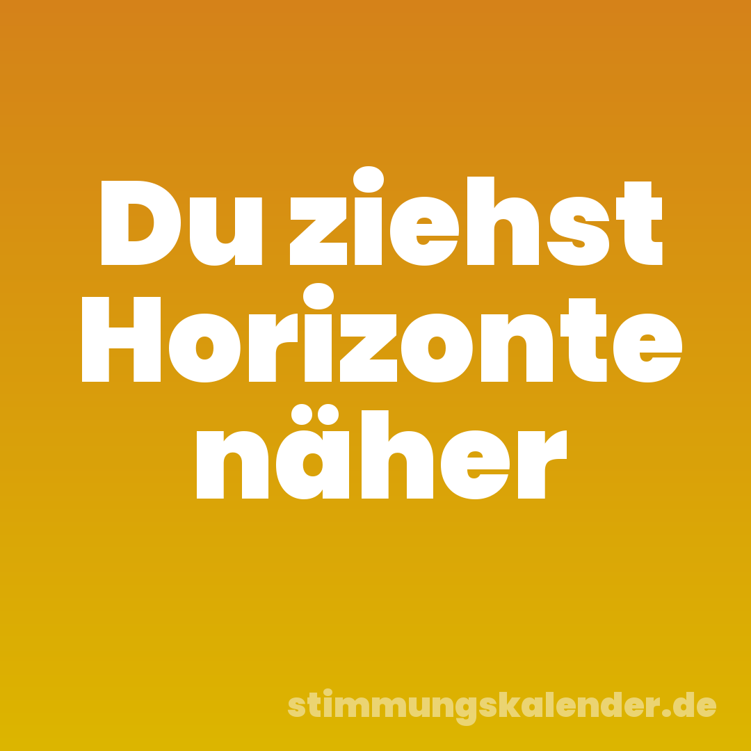Du ziehst Horizonte näher