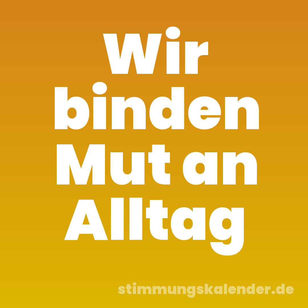 Wir binden Mut an Alltag