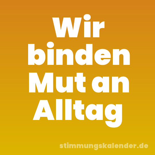 Wir binden Mut an Alltag