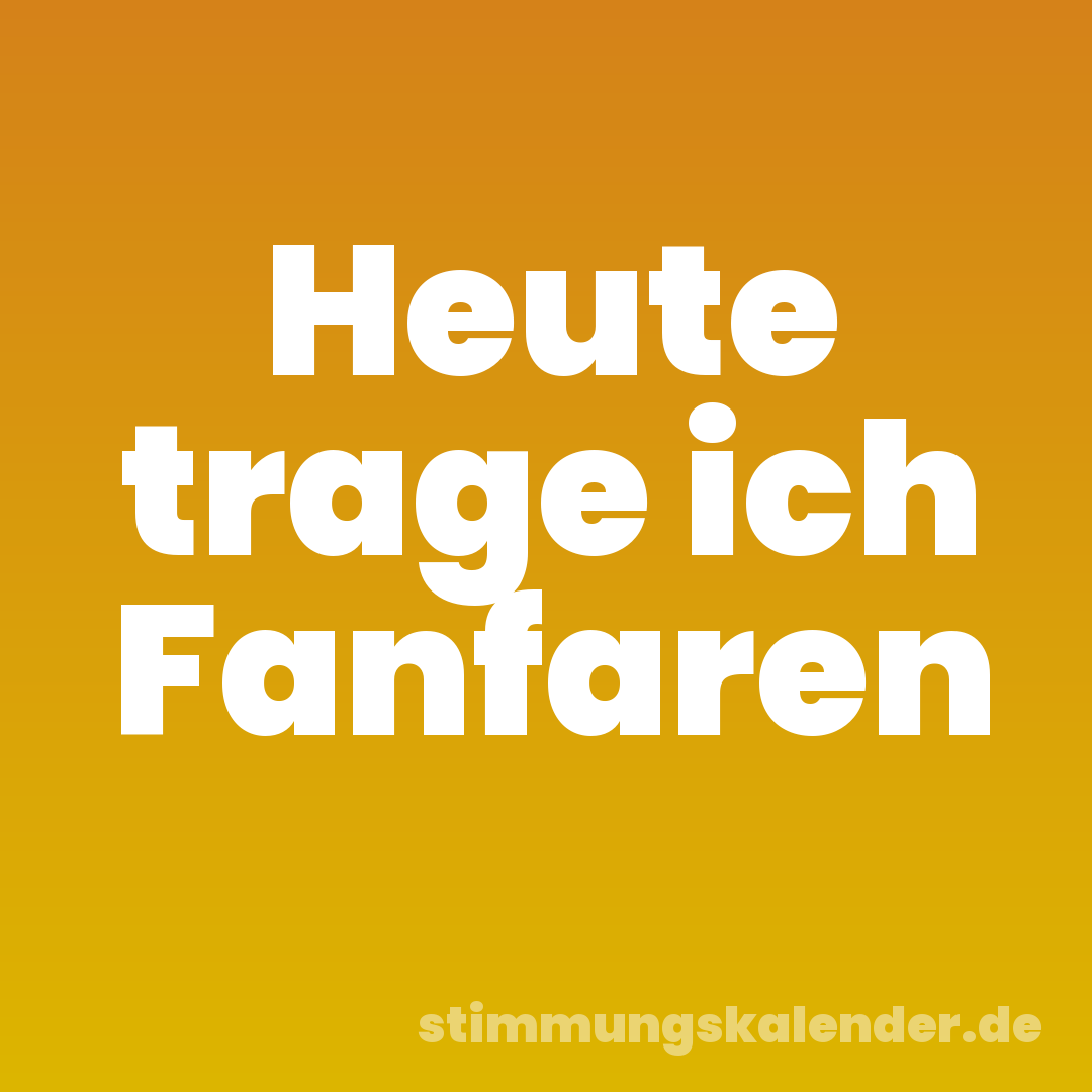 Heute trage ich Fanfaren