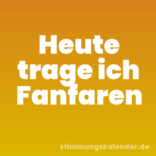 Heute trage ich Fanfaren