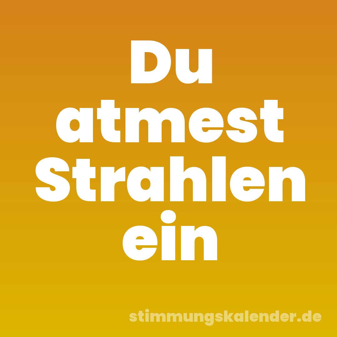 Du atmest Strahlen ein