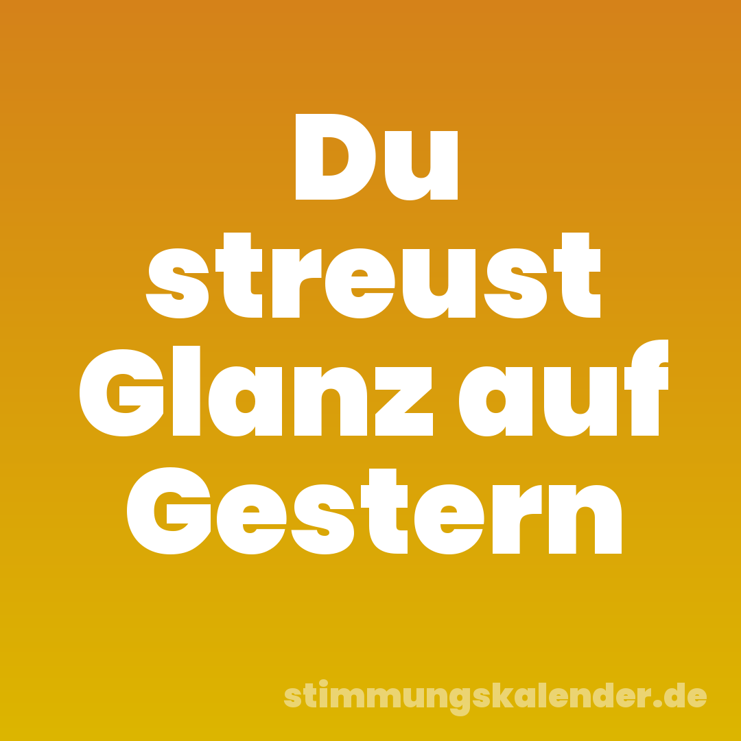 Du streust Glanz auf Gestern