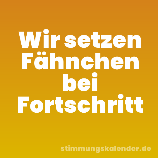 Wir setzen Fähnchen bei Fortschritt