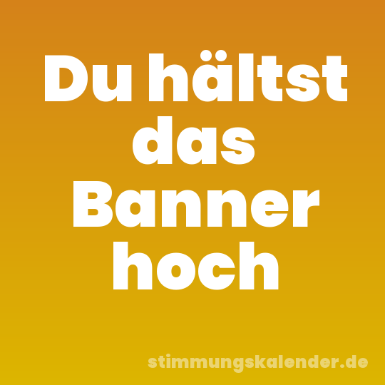 Du hältst das Banner hoch
