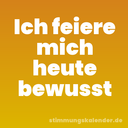 Ich feiere mich heute bewusst
