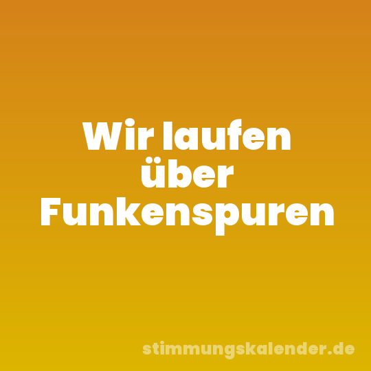 Wir laufen über Funkenspuren