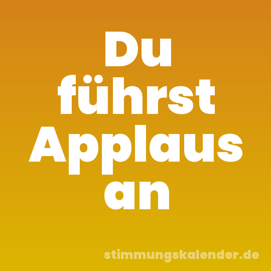 Du führst Applaus an