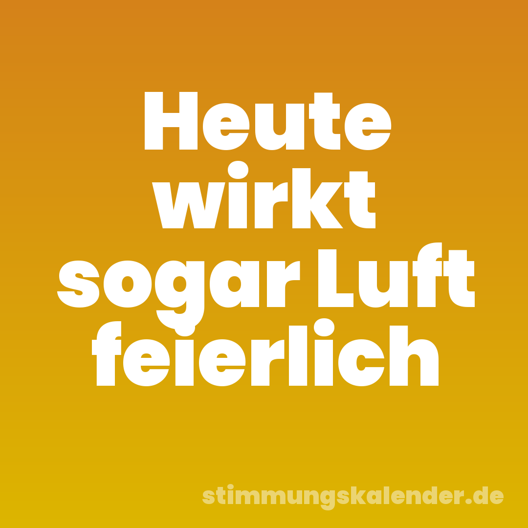 Heute wirkt sogar Luft feierlich