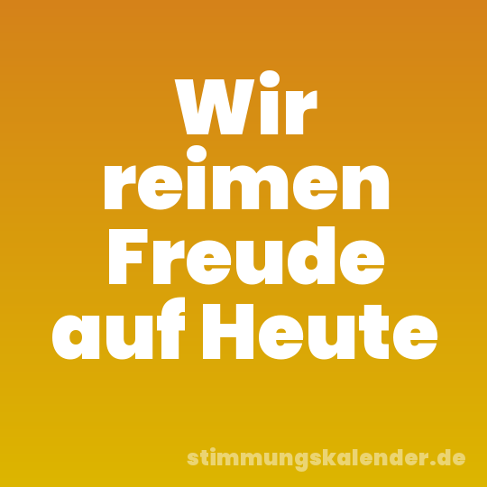 Wir reimen Freude auf Heute