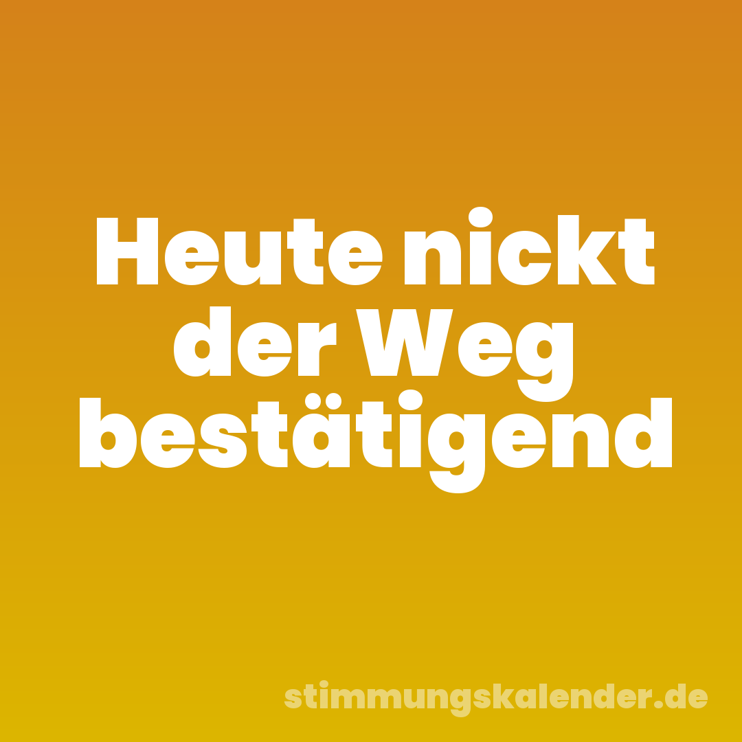 Heute nickt der Weg bestätigend