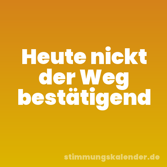 Heute nickt der Weg bestätigend