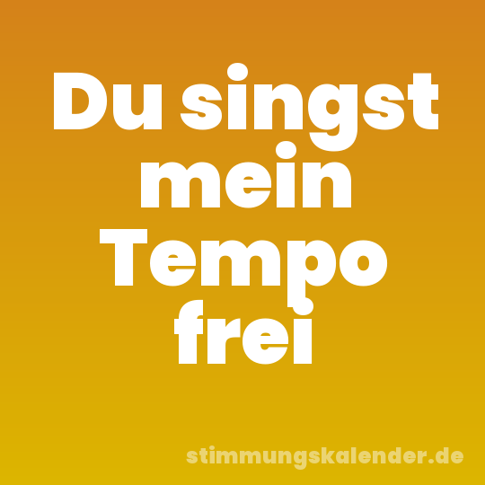 Du singst mein Tempo frei