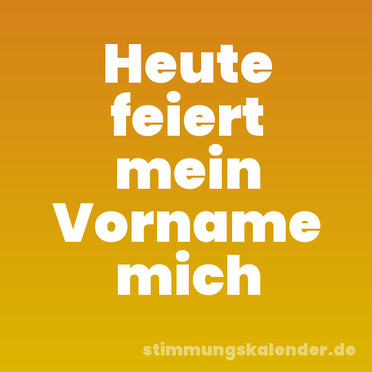 Heute feiert mein Vorname mich