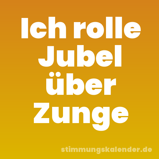 Ich rolle Jubel über Zunge