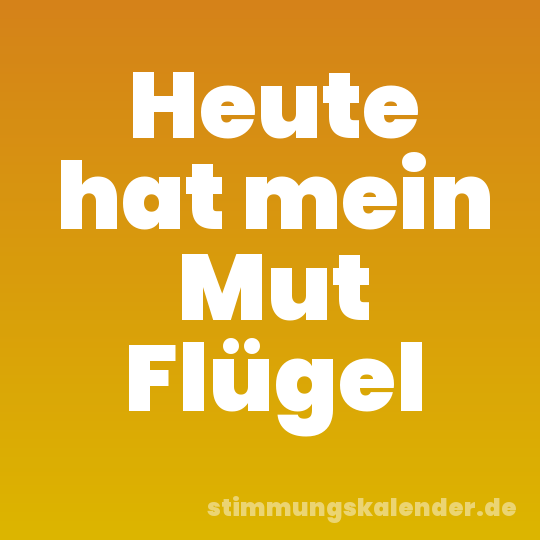 Heute hat mein Mut Flügel