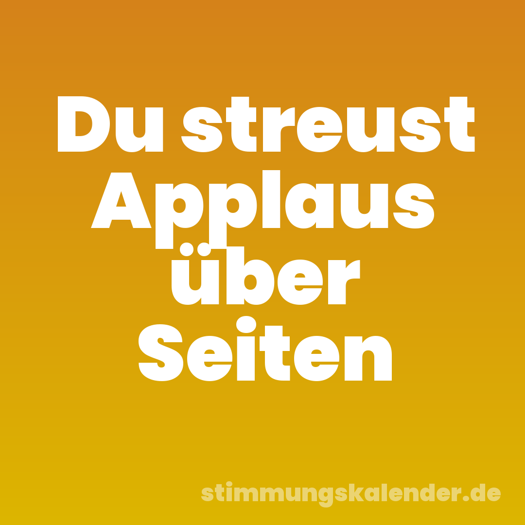Du streust Applaus über Seiten