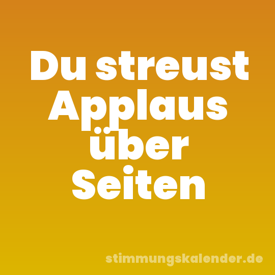 Du streust Applaus über Seiten
