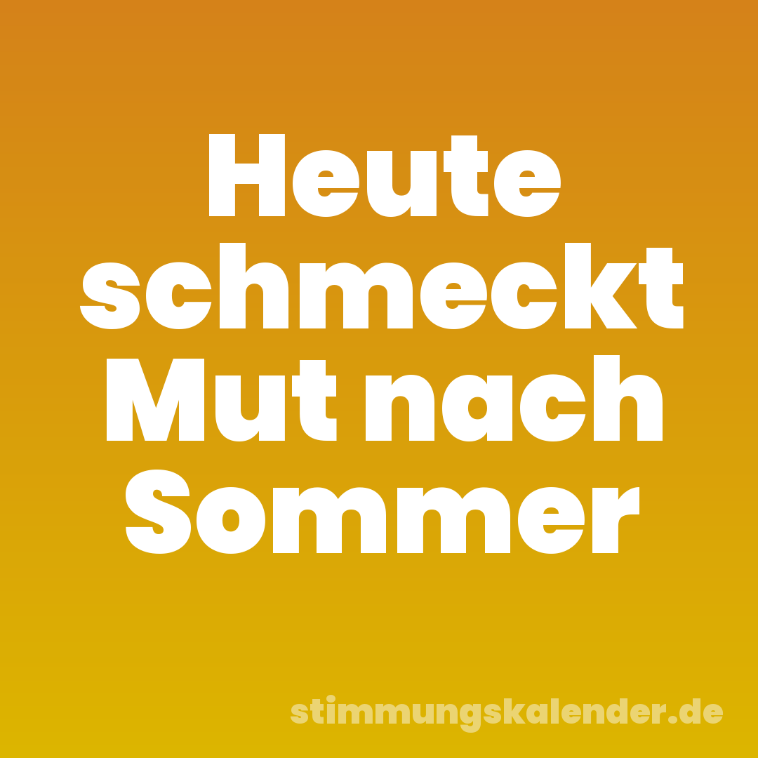 Heute schmeckt Mut nach Sommer