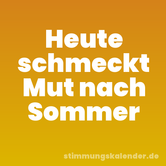 Heute schmeckt Mut nach Sommer