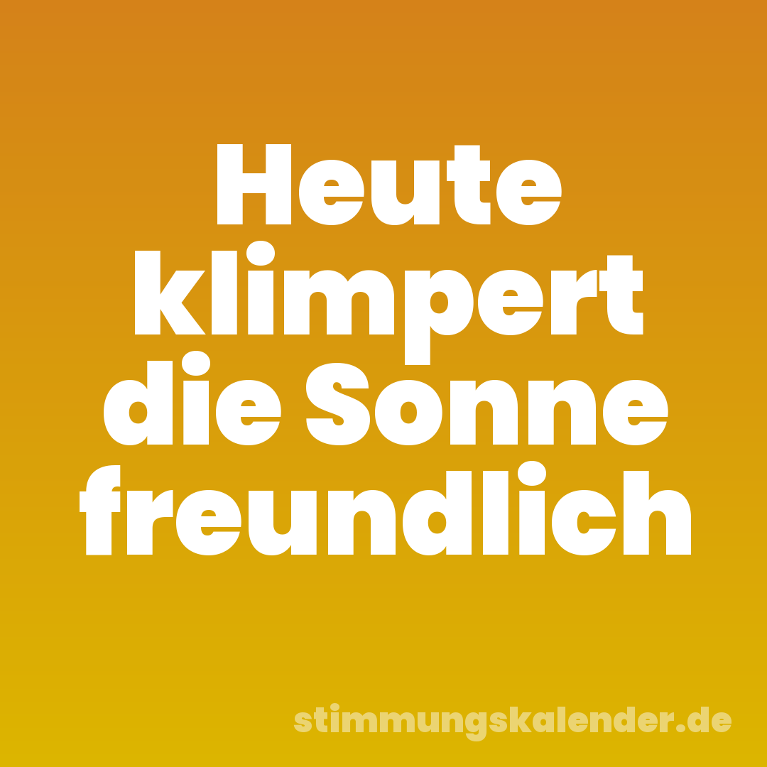 Heute klimpert die Sonne freundlich