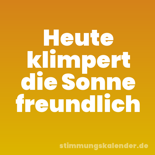 Heute klimpert die Sonne freundlich