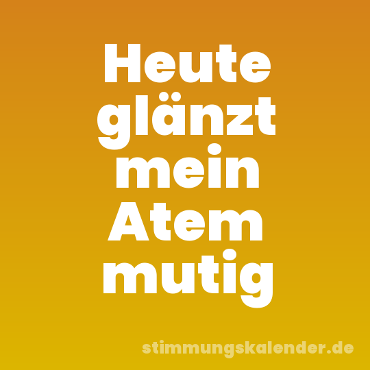 Heute glänzt mein Atem mutig
