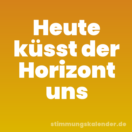 Heute küsst der Horizont uns