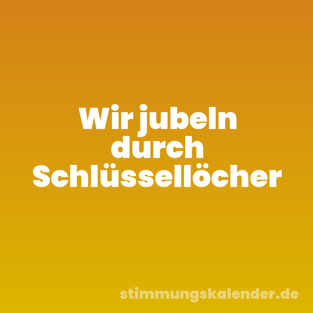 Wir jubeln durch Schlüssellöcher
