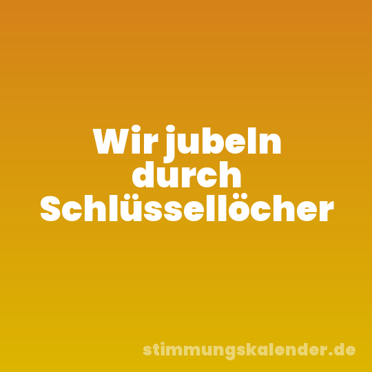 Wir jubeln durch Schlüssellöcher