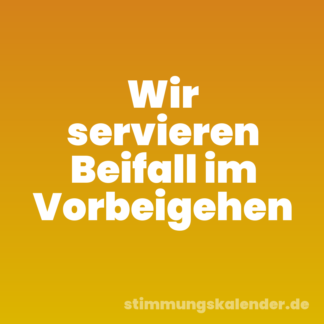Wir servieren Beifall im Vorbeigehen