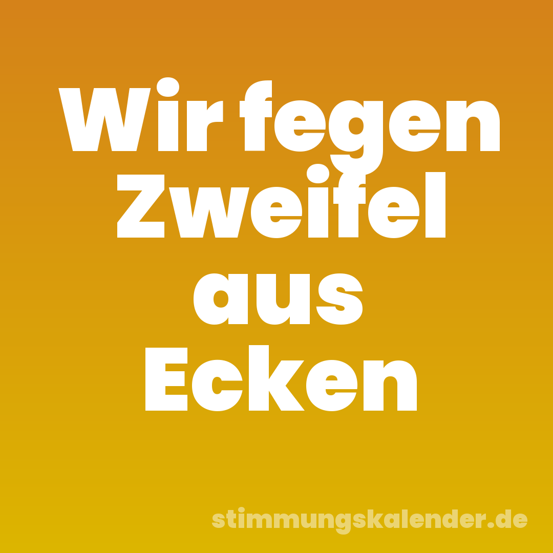 Wir fegen Zweifel aus Ecken