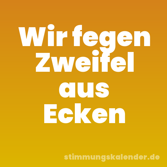 Wir fegen Zweifel aus Ecken
