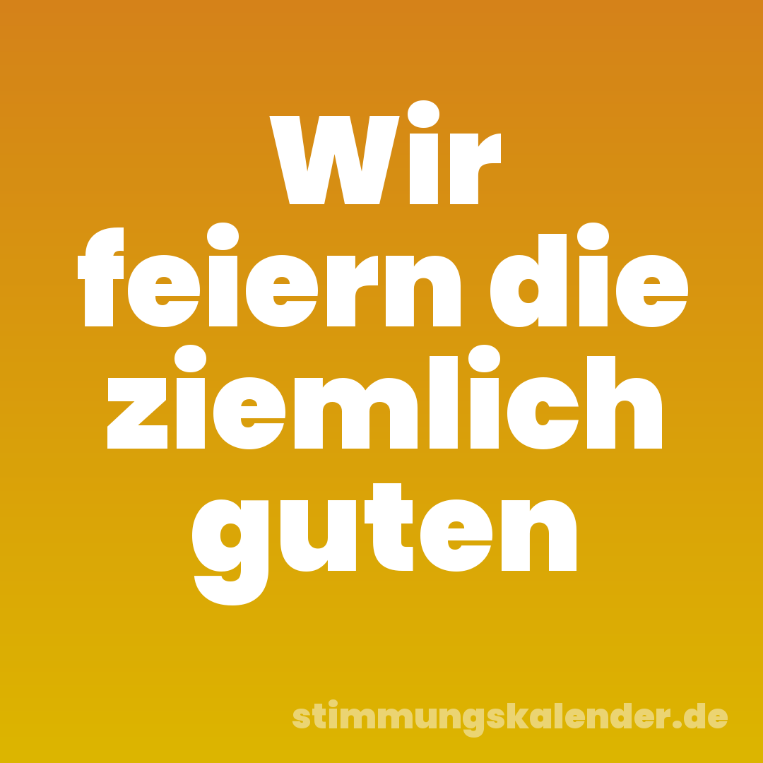 Wir feiern die ziemlich guten