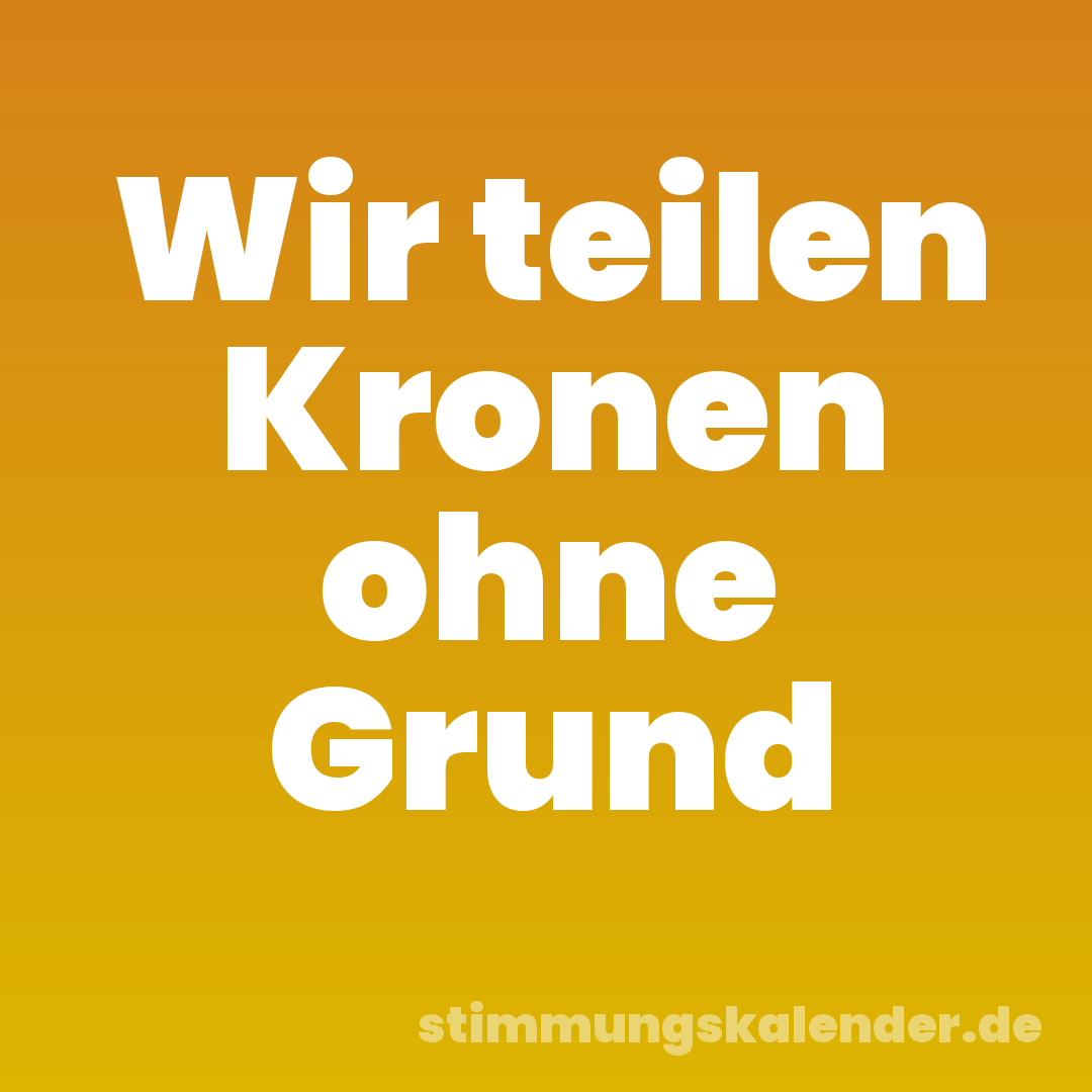 Wir teilen Kronen ohne Grund