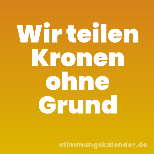 Wir teilen Kronen ohne Grund