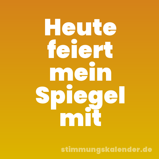 Heute feiert mein Spiegel mit