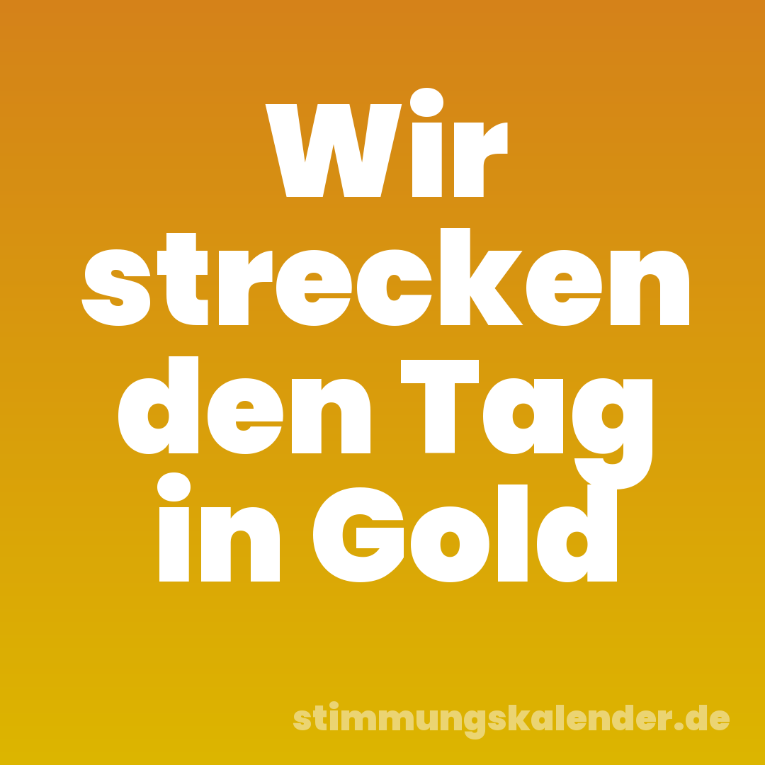 Wir strecken den Tag in Gold