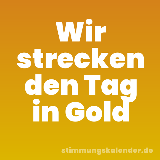Wir strecken den Tag in Gold