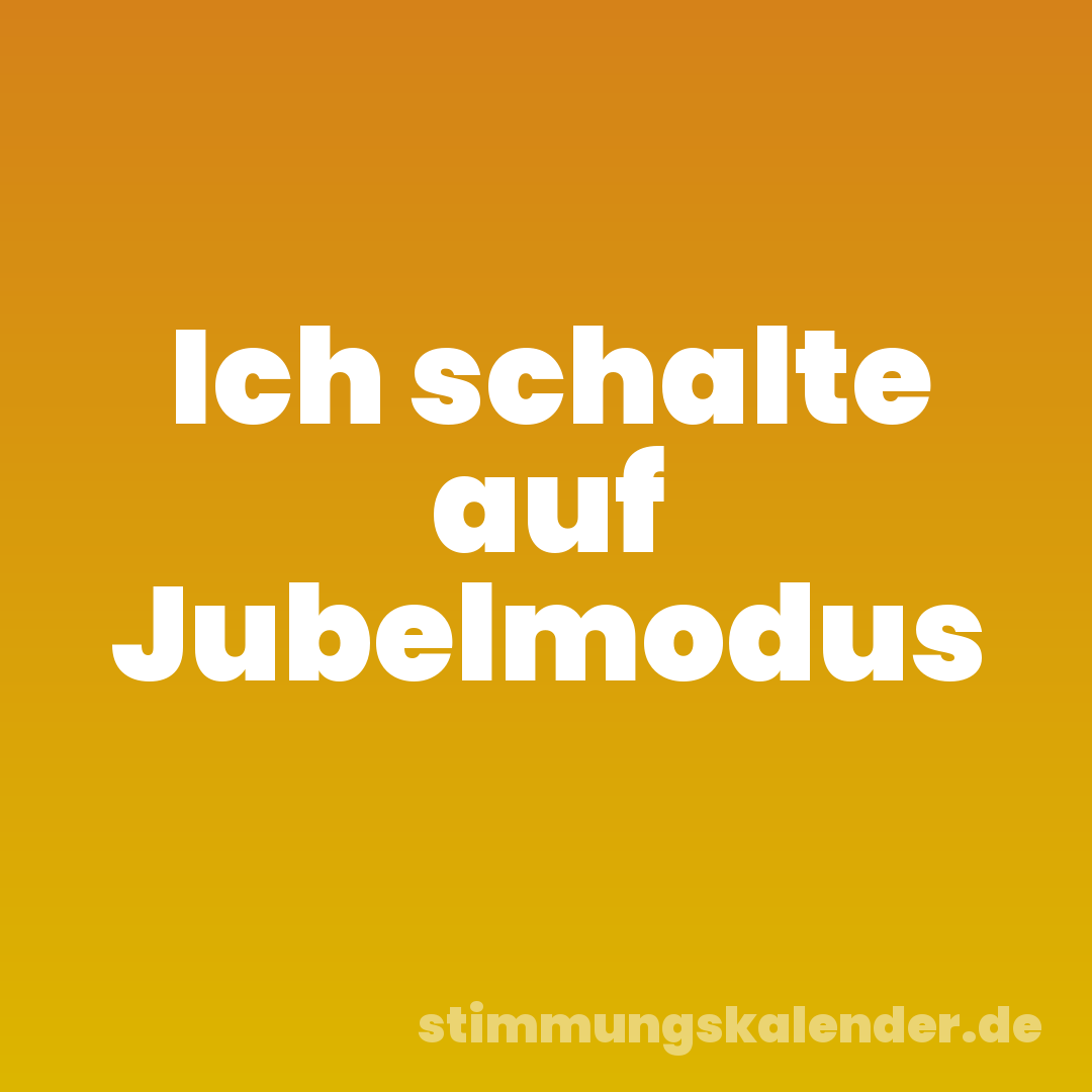 Ich schalte auf Jubelmodus