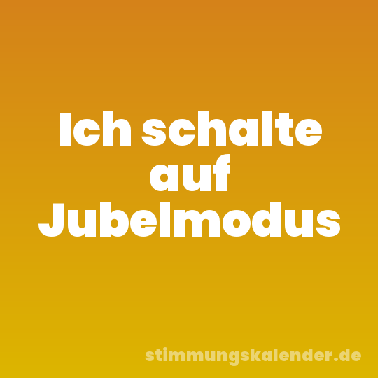 Ich schalte auf Jubelmodus