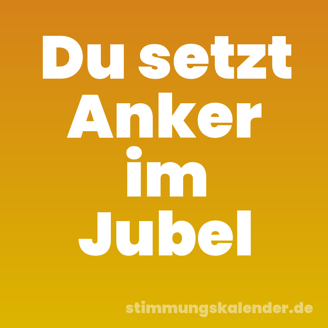 Du setzt Anker im Jubel